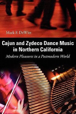 Cajun and Zydeco Dance Music in Northern California: Modern Pleasures in a Postmodern World by DeWitt, Mark F.