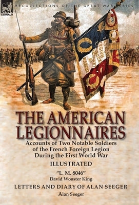 The American Legionnaires: Accounts of Two Notable Soldiers of the French Foreign Legion During the First World War-"L. M. 8046" by David Wooster by King, David Wooster
