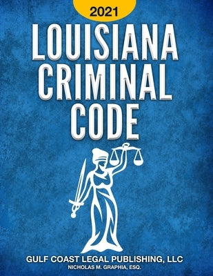 Louisiana Criminal Code 2021: Title 14 of the Revised Statutes by Graphia, Nicholas M.
