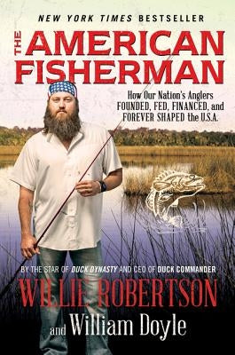 The American Fisherman: How Our Nation's Anglers Founded, Fed, Financed, and Forever Shaped the U.S.A. by Robertson, Willie