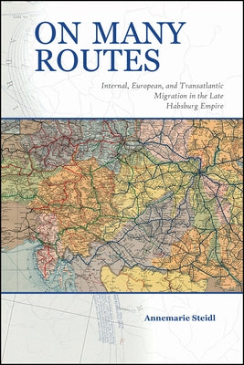 On Many Routes: Internal, European, and Transatlantic Migration in the Late Habsburg Empire by Steidl, Annemarie