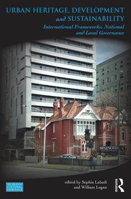 Urban Heritage, Development and Sustainability: International Frameworks, National and Local Governance by Labadi, Sophia