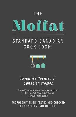 The Moffat Standard Canadian Cook Book: Favourite Recipes of Canadian Women Carefully Selected from the Contributions of Over 12,000 Successful Cooks by Anon