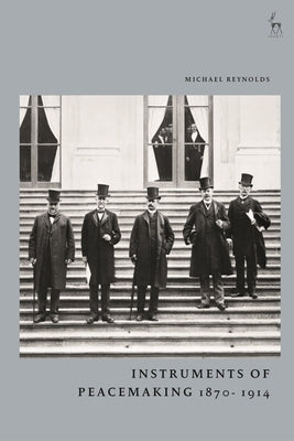 Instruments of Peacemaking 1870-1914 by Reynolds, Michael