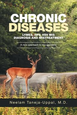 CHRONIC DISEASES - Lymes, HPV, HSV Mis-DIAGNOSIS AND misTREATMENT: A new approach to the epidemic by Taneja-Uppal, Neelam