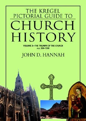 The Kregel Pictorial Guide to Church History: The Triumph of the Church--A.D. 500-1500 by Hannah, John D.