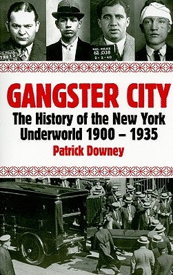 Gangster City: The History of the New York Underworld 1900-1935 by Downey, Patrick