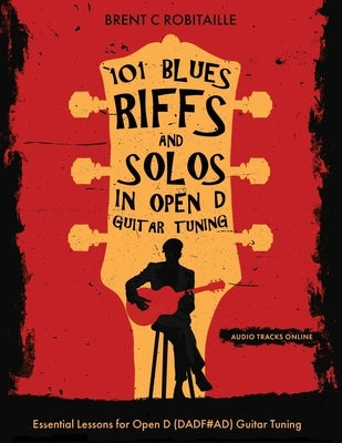 101 Blues Riffs & Solos in Open D Guitar Tuning: Essential Lessons for Open D (DADF#AD) Guitar Tuning by Robitaille, Brent C.