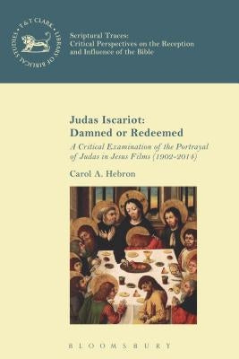 Judas Iscariot: Damned or Redeemed: A Critical Examination of the Portrayal of Judas in Jesus Films (1902-2014) by Hebron, Carol A.