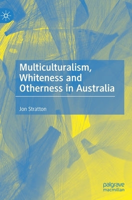 Multiculturalism, Whiteness and Otherness in Australia by Stratton, Jon