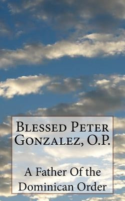 Blessed Peter Gonzalez, O.P. by Of the Dominican Order, A. Father