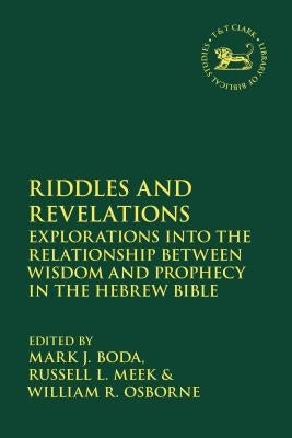 Riddles and Revelations: Explorations Into the Relationship Between Wisdom and Prophecy in the Hebrew Bible by Boda, Mark J.
