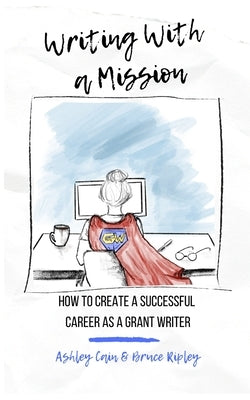 Writing With a Mission: How to Create a Successful Career as a Grant Writer by Ripley, Bruce