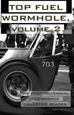 Top Fuel Wormhole, Volume 2: The Post-Millennial Cole Coonce Dragstrip Reader. by Coonce, Cole