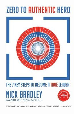 Zero To Authentic Hero: The 7 Key Steps To Become A True Leader by Bradley, Nick
