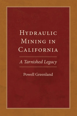 Hydraulic Mining in California: A Tarnished Legacy Volume 20 by Greenland, Powell