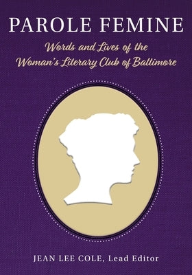 Parole Femine: Words and Lives of the Woman's Literary Club of Baltimore by Cole, Jean Lee
