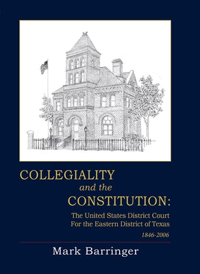 Collegiality and the Constitution: The Eastern District of Texas 1846 to 2006 by Barringer, Mark