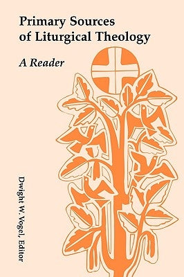 Primary Sources of Liturgical Theology: A Reader by Vogel, Dwight W.