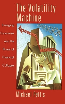 The Volatility Machine: Emerging Economics and the Threat of Financial Collapse by Pettis, Michael