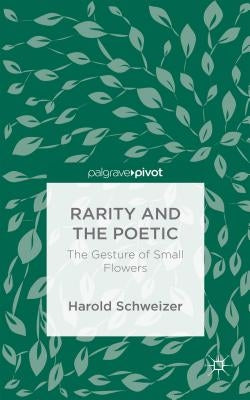 Rarity and the Poetic: The Gesture of Small Flowers by Schweizer, Harold