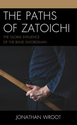 The Paths of Zatoichi: The Global Influence of the Blind Swordsman by Wroot, Jonathan