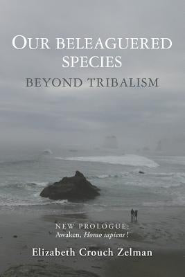 Our Beleaguered Species: Beyond Tribalism by Zelman, Elizabeth Crouch