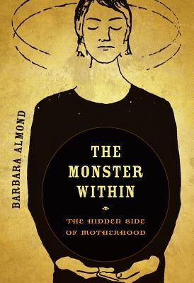 The Monster Within: The Hidden Side of Motherhood by Almond, Barbara