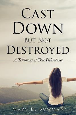 Cast Down But Not Destroyed by Bowman, Mary D.