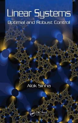 Linear Systems: Optimal and Robust Control by Sinha, Alok