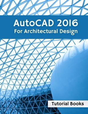 AutoCAD 2016 For Architectural Design: Floor Plans, Elevations, Printing, 3D Architectural Modeling, and Rendering by Books, Tutorial