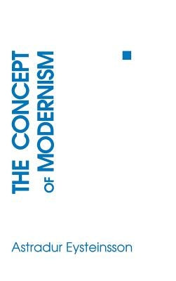 The Concept of Modernism by Eysteinsson, Astradur