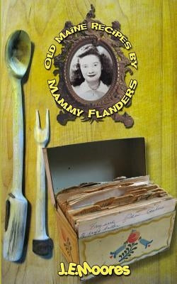 Old Maine Recipes by Mammy Flanders: Compiled with short stories by Moores, J. E.