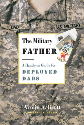 The Military Father: A Hands-On Guide for Deployed Dads by Brott, Armin A.