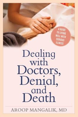 Dealing with Doctors, Denial, and Death: A Guide to Living Well with Serious Illness by Mangalik, Aroop