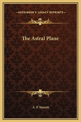 The Astral Plane by Sinnett, A. P.