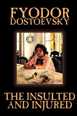 The Insulted and Injured by Fyodor Mikhailovich Dostoevsky, Fiction, Literary by Dostoevsky, Fyodor Mikhailovich