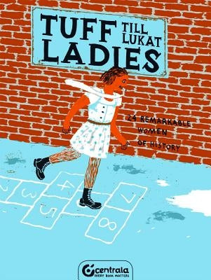 Tuff Ladies: 24 Remarkable Women of History by Lukat, Till
