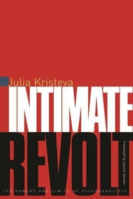 Intimate Revolt: The Powers and Limits of Psychoanalysis by Kristeva, Julia