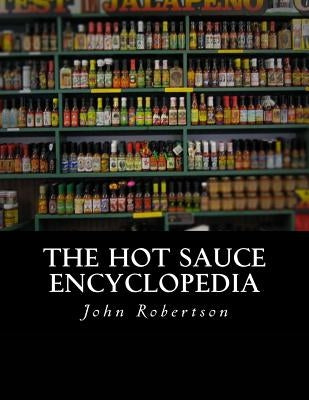 The Hot Sauce Encyclopedia by Robertson, John