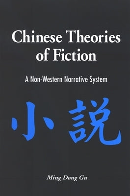 Chinese Theories of Fiction: A Non-Western Narrative System by Gu, Ming Dong