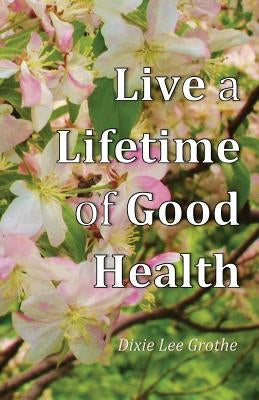 Live a Lifetime of Good Health: Motivation, Positive Thought, and Good Habits Make It Possible by Miller, Renea