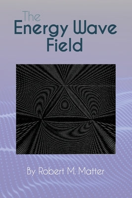 The Energy Wave Field by Matter, Robert M.