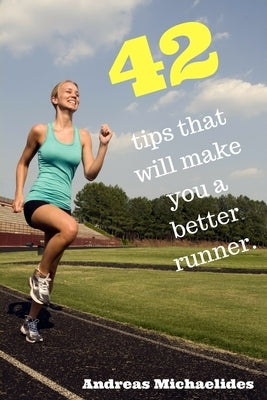 42 tips that will make you a better runner. by Michaelides, Andreas