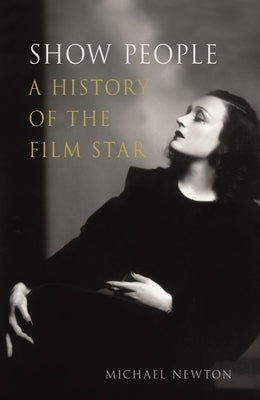 Show People: A History of the Film Star by Newton, Michael