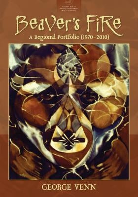 Beaver's Fire: A Regional Portfolio (1970-2010) by Venn, George