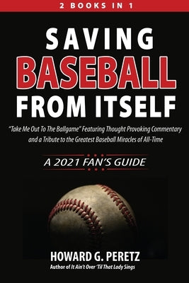 Saving Baseball from Itself: Take Me Out to the Ballgame Featuring Thought Provoking Commentary and a Tribute to the Greatest Baseball Miracles of by Peretz, Howard G.
