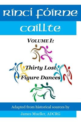 Rinci Foirne Caillte: Volume I: Thirty Lost Figure Dances by Crowe-Mueller Adcrg, Lauren