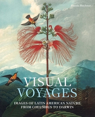 Visual Voyages: Images of Latin American Nature from Columbus to Darwin by Bleichmar, Daniela