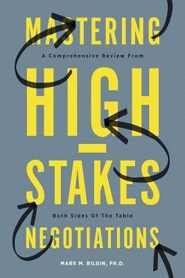 Mastering High-Stakes Negotiations: A Comprehensive Review From Both Sides Of The Table by Bilgin, Mark